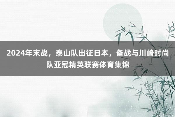 2024年末战，泰山队出征日本，备战与川崎时尚队亚冠精英联赛体育集锦