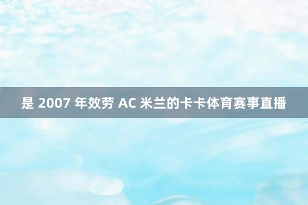 是 2007 年效劳 AC 米兰的卡卡体育赛事直播