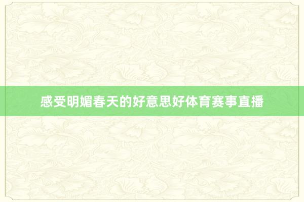 感受明媚春天的好意思好体育赛事直播