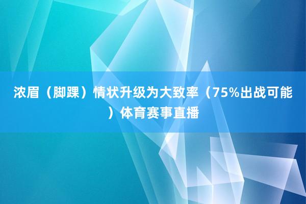 浓眉（脚踝）情状升级为大致率（75%出战可能）体育赛事直播