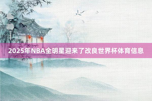 2025年NBA全明星迎来了改良世界杯体育信息