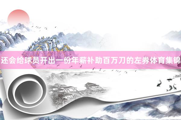 还会给球员开出一份年薪补助百万刀的左券体育集锦