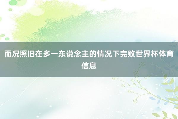 而况照旧在多一东说念主的情况下完败世界杯体育信息
