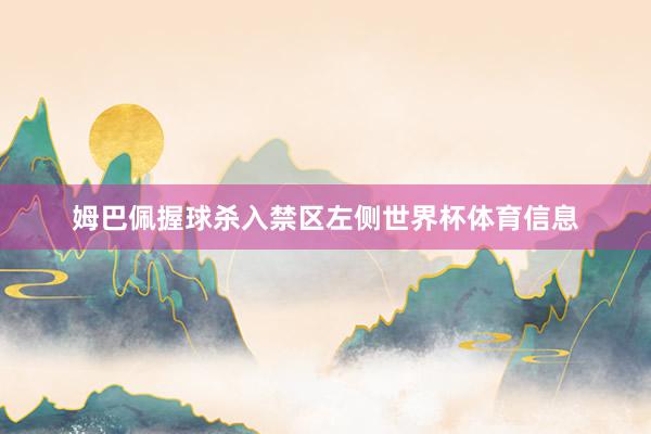 姆巴佩握球杀入禁区左侧世界杯体育信息
