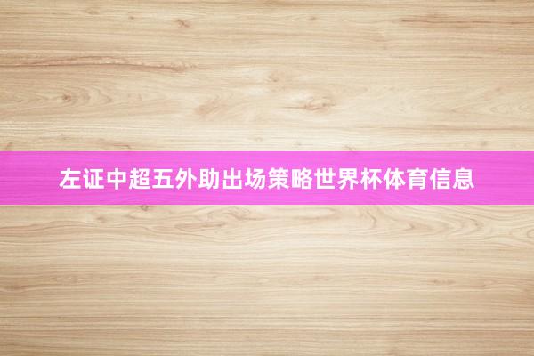 左证中超五外助出场策略世界杯体育信息