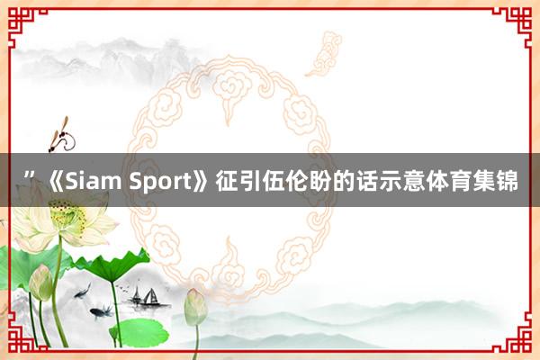 ”《Siam Sport》征引伍伦盼的话示意体育集锦