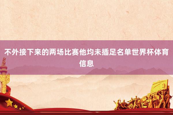 不外接下来的两场比赛他均未插足名单世界杯体育信息