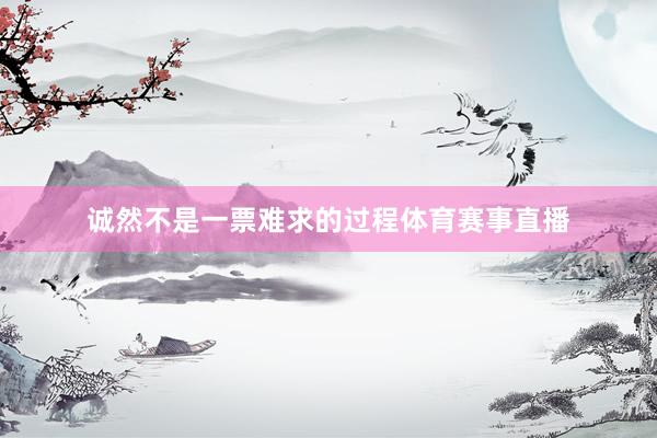 诚然不是一票难求的过程体育赛事直播