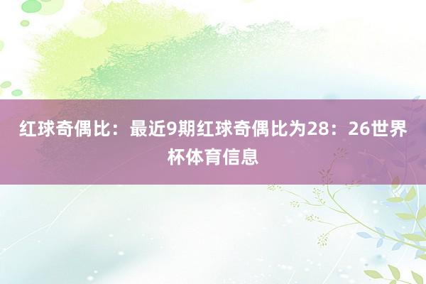 红球奇偶比：最近9期红球奇偶比为28：26世界杯体育信息