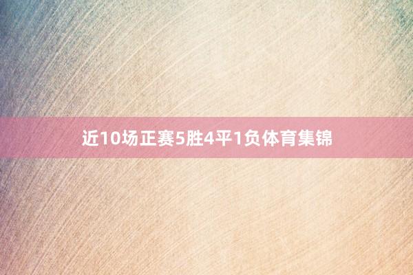 近10场正赛5胜4平1负体育集锦