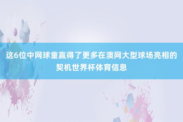 这6位中网球童赢得了更多在澳网大型球场亮相的契机世界杯体育信息