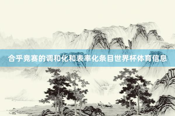 合乎竞赛的调和化和表率化条目世界杯体育信息