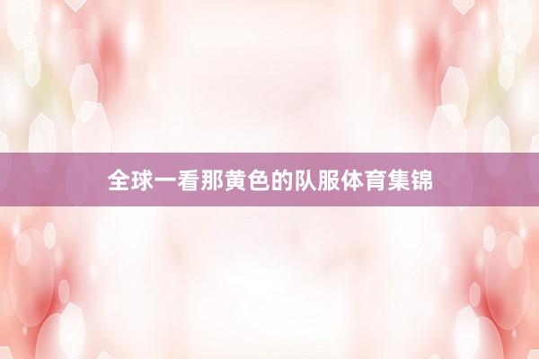 全球一看那黄色的队服体育集锦