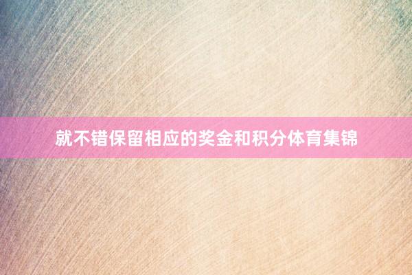 就不错保留相应的奖金和积分体育集锦