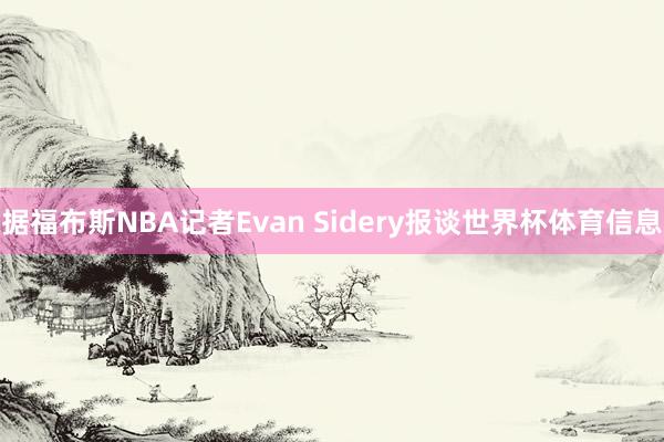 据福布斯NBA记者Evan Sidery报谈世界杯体育信息