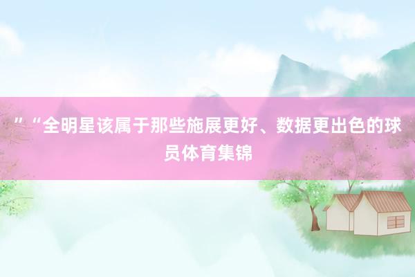 ”“全明星该属于那些施展更好、数据更出色的球员体育集锦