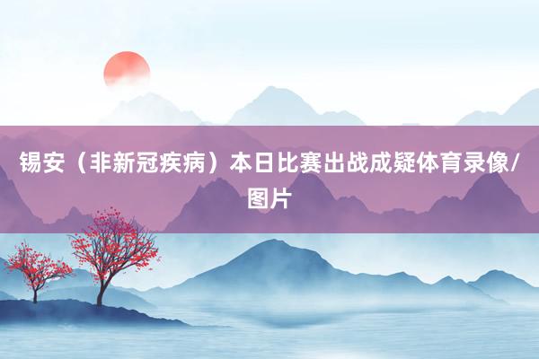 锡安（非新冠疾病）本日比赛出战成疑体育录像/图片