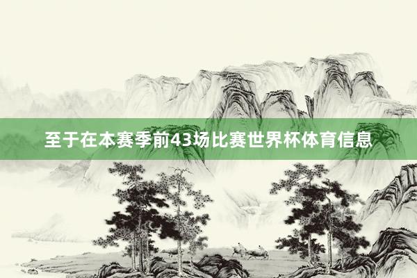 至于在本赛季前43场比赛世界杯体育信息