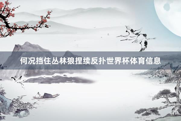 何况挡住丛林狼捏续反扑世界杯体育信息