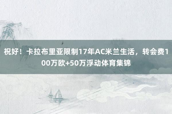 祝好！卡拉布里亚限制17年AC米兰生活，转会费100万欧+50万浮动体育集锦