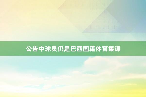 公告中球员仍是巴西国籍体育集锦
