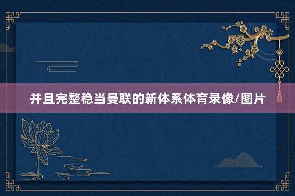 并且完整稳当曼联的新体系体育录像/图片