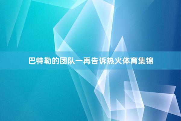 巴特勒的团队一再告诉热火体育集锦