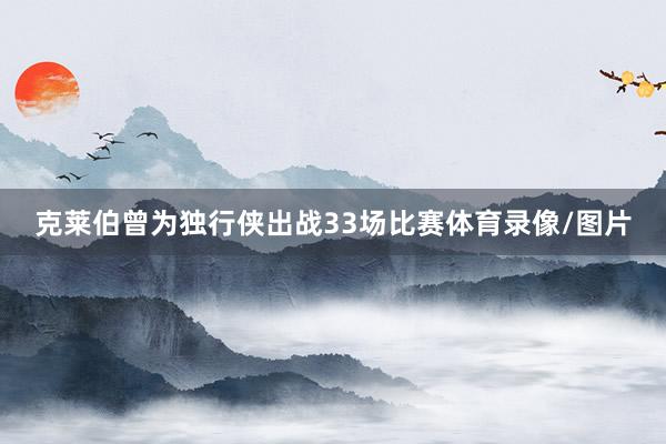 克莱伯曾为独行侠出战33场比赛体育录像/图片