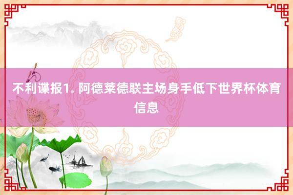 不利谍报　　1. 阿德莱德联主场身手低下世界杯体育信息