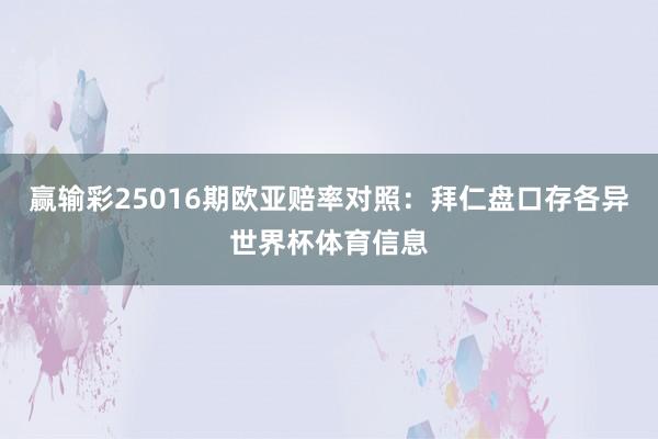 赢输彩25016期欧亚赔率对照：拜仁盘口存各异世界杯体育信息