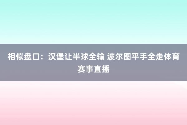 相似盘口：汉堡让半球全输 波尔图平手全走体育赛事直播