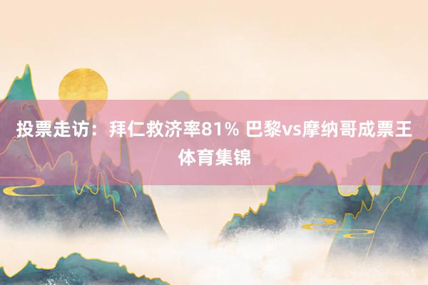 投票走访：拜仁救济率81% 巴黎vs摩纳哥成票王体育集锦