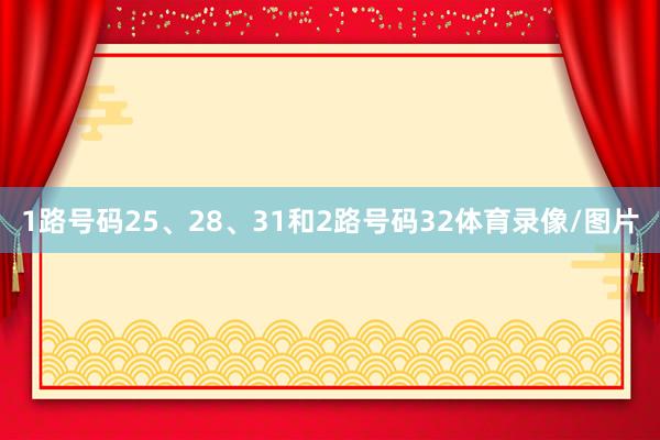 1路号码25、28、31和2路号码32体育录像/图片