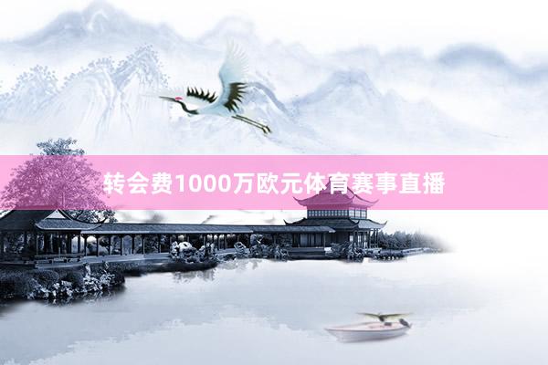 转会费1000万欧元体育赛事直播