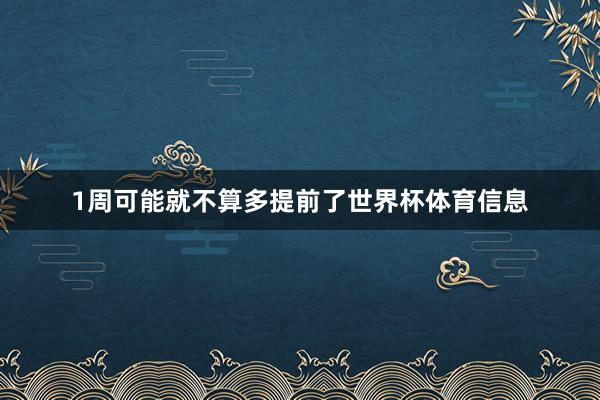 1周可能就不算多提前了世界杯体育信息