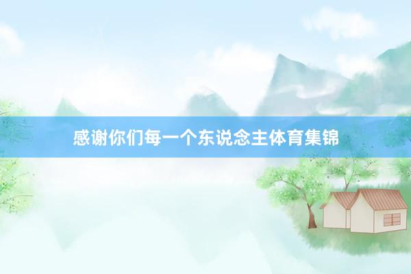 感谢你们每一个东说念主体育集锦