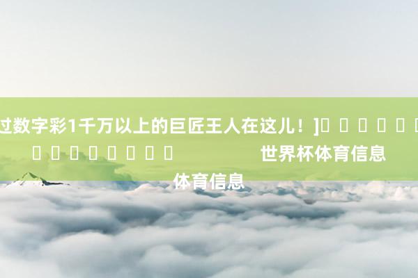 中过数字彩1千万以上的巨匠王人在这儿！]															                世界杯体育信息