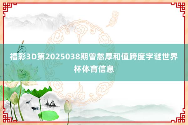 福彩3D第2025038期曾憨厚和值跨度字谜世界杯体育信息