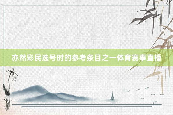 亦然彩民选号时的参考条目之一体育赛事直播