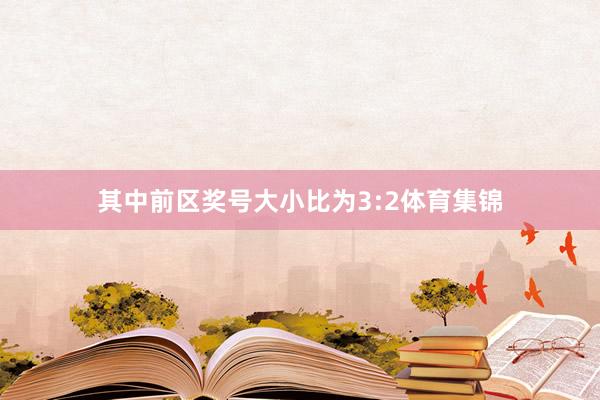 其中前区奖号大小比为3:2体育集锦