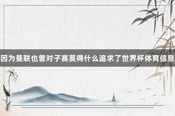 因为曼联也曾对子赛莫得什么追求了世界杯体育信息
