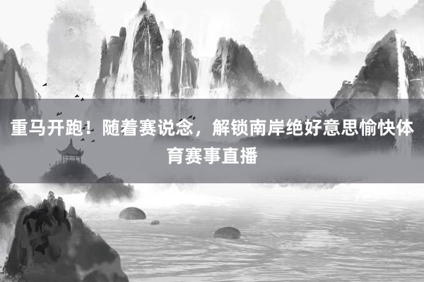 重马开跑！随着赛说念，解锁南岸绝好意思愉快体育赛事直播