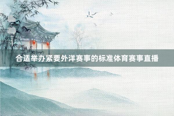 合适举办紧要外洋赛事的标准体育赛事直播