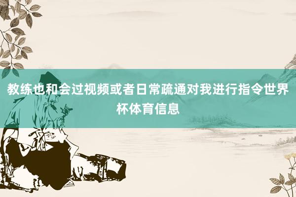教练也和会过视频或者日常疏通对我进行指令世界杯体育信息