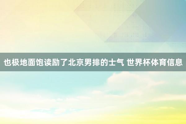 也极地面饱读励了北京男排的士气 世界杯体育信息