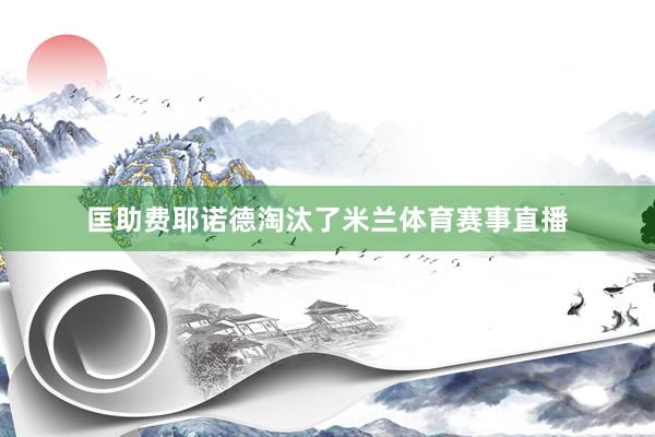 匡助费耶诺德淘汰了米兰体育赛事直播