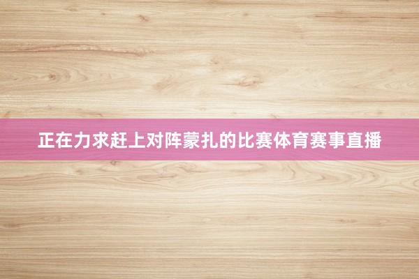 正在力求赶上对阵蒙扎的比赛体育赛事直播