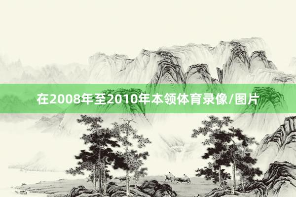 在2008年至2010年本领体育录像/图片