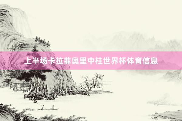 上半场卡拉菲奥里中柱世界杯体育信息