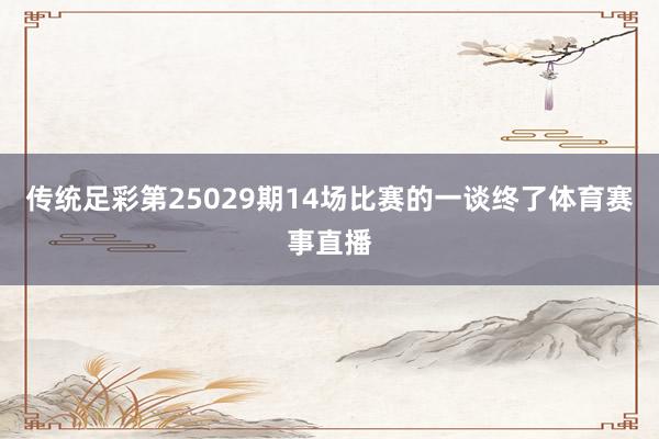 传统足彩第25029期14场比赛的一谈终了体育赛事直播